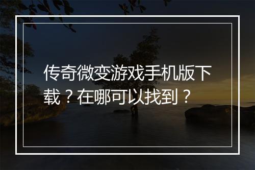 传奇微变游戏手机版下载？在哪可以找到？