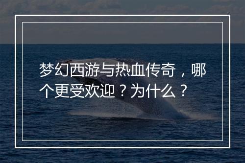 梦幻西游与热血传奇，哪个更受欢迎？为什么？