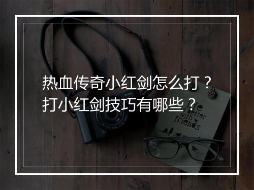 热血传奇小红剑怎么打？打小红剑技巧有哪些？