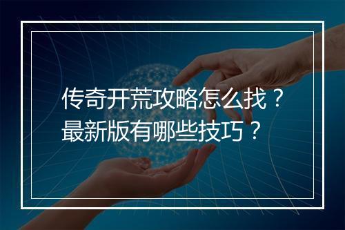 传奇开荒攻略怎么找？最新版有哪些技巧？