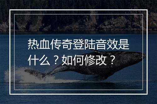 热血传奇登陆音效是什么？如何修改？