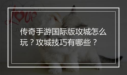 传奇手游国际版攻城怎么玩？攻城技巧有哪些？