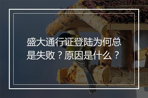 盛大通行证登陆为何总是失败？原因是什么？