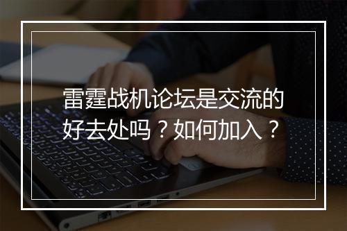 雷霆战机论坛是交流的好去处吗？如何加入？