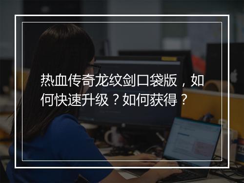 热血传奇龙纹剑口袋版，如何快速升级？如何获得？