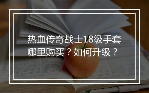热血传奇战士18级手套哪里购买？如何升级？