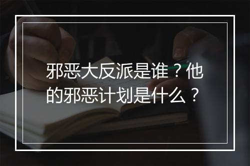 邪恶大反派是谁？他的邪恶计划是什么？