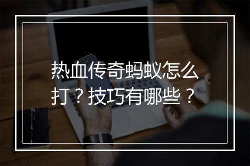 热血传奇蚂蚁怎么打？技巧有哪些？