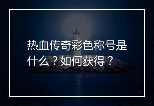热血传奇彩色称号是什么？如何获得？