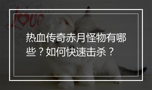 热血传奇赤月怪物有哪些？如何快速击杀？