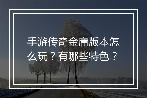 手游传奇金庸版本怎么玩？有哪些特色？