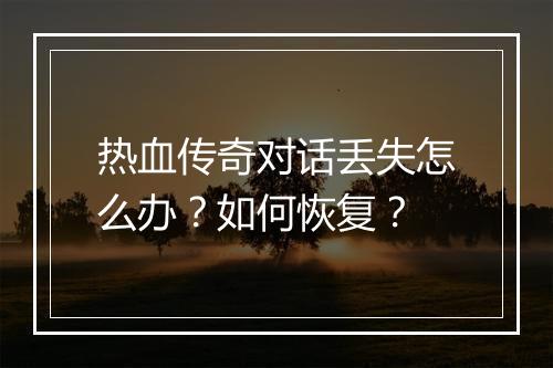 热血传奇对话丢失怎么办？如何恢复？