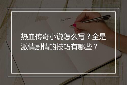 热血传奇小说怎么写？全是激情剧情的技巧有哪些？