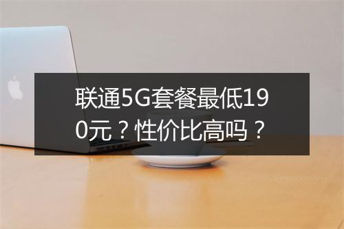 联通5G套餐最低190元？性价比高吗？