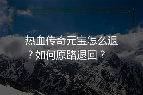 热血传奇元宝怎么退？如何原路退回？