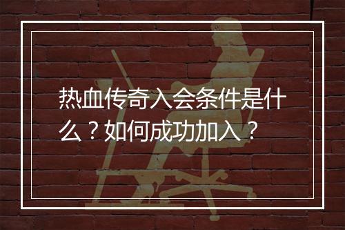 热血传奇入会条件是什么？如何成功加入？