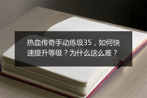 热血传奇手动练级35，如何快速提升等级？为什么这么难？