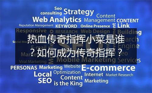 热血传奇指挥小菜是谁？如何成为传奇指挥？