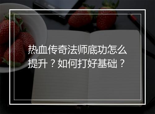 热血传奇法师底功怎么提升？如何打好基础？