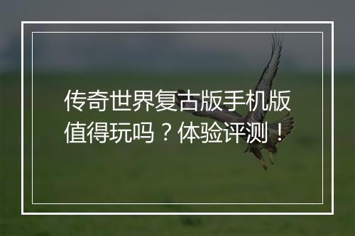 传奇世界复古版手机版值得玩吗？体验评测！
