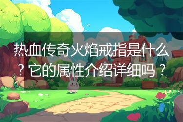 热血传奇火焰戒指是什么？它的属性介绍详细吗？