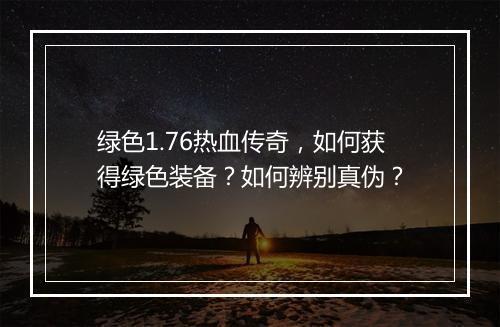 绿色1.76热血传奇，如何获得绿色装备？如何辨别真伪？