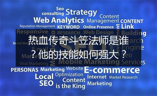 热血传奇斗笠法师是谁？他的技能如何强大？