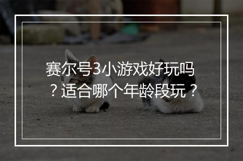 赛尔号3小游戏好玩吗？适合哪个年龄段玩？