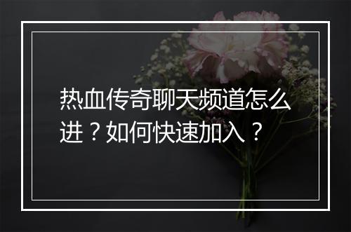 热血传奇聊天频道怎么进？如何快速加入？