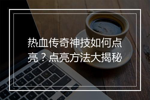 热血传奇神技如何点亮？点亮方法大揭秘
