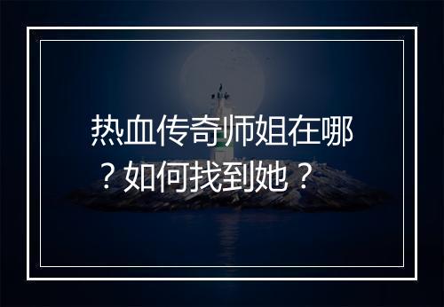 热血传奇师姐在哪？如何找到她？
