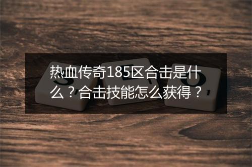热血传奇185区合击是什么？合击技能怎么获得？