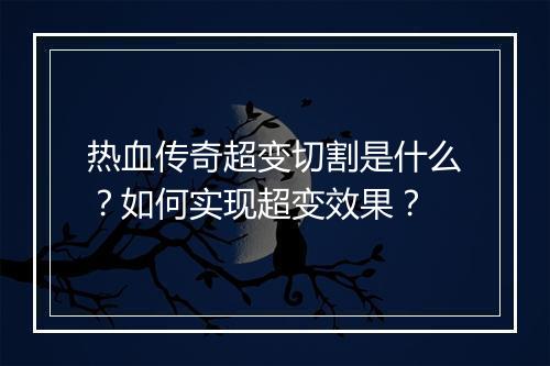 热血传奇超变切割是什么？如何实现超变效果？