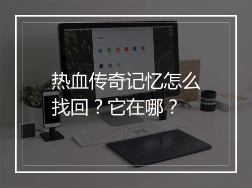 热血传奇记忆怎么找回？它在哪？