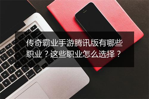 传奇霸业手游腾讯版有哪些职业？这些职业怎么选择？