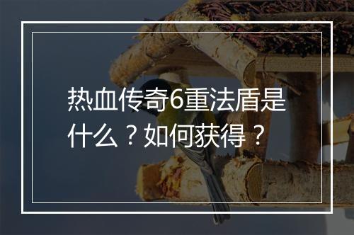 热血传奇6重法盾是什么？如何获得？