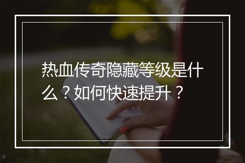 热血传奇隐藏等级是什么？如何快速提升？