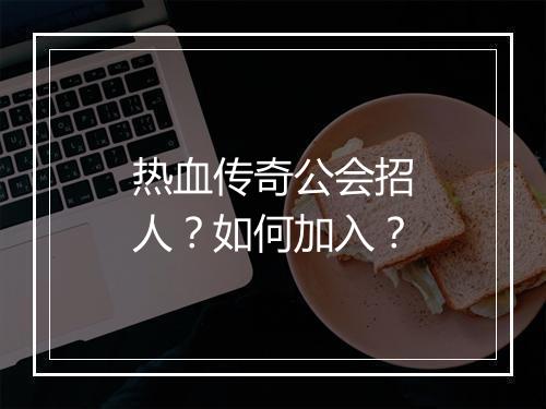 热血传奇公会招人？如何加入？