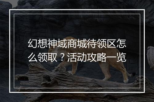 幻想神域商城待领区怎么领取？活动攻略一览