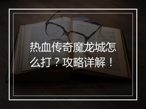 热血传奇魔龙城怎么打？攻略详解！