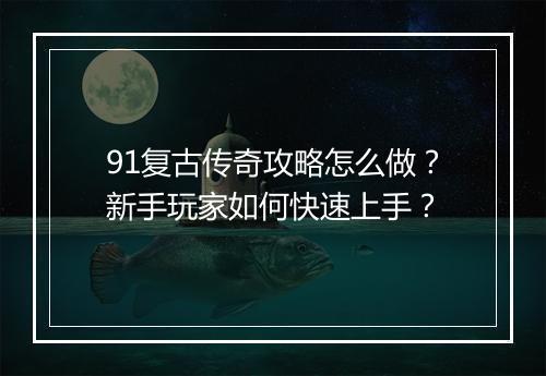 91复古传奇攻略怎么做？新手玩家如何快速上手？