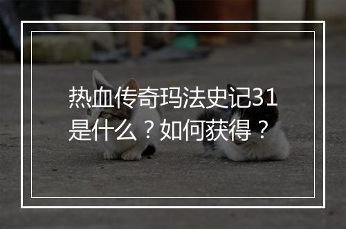热血传奇玛法史记31是什么？如何获得？