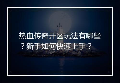 热血传奇开区玩法有哪些？新手如何快速上手？