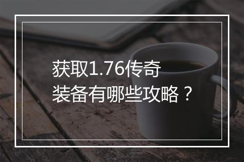 获取1.76传奇装备有哪些攻略？