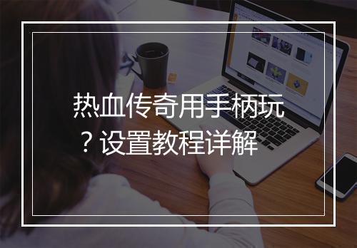 热血传奇用手柄玩？设置教程详解
