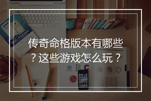 传奇命格版本有哪些？这些游戏怎么玩？