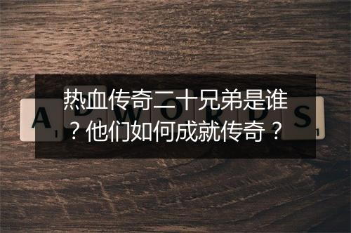 热血传奇二十兄弟是谁？他们如何成就传奇？