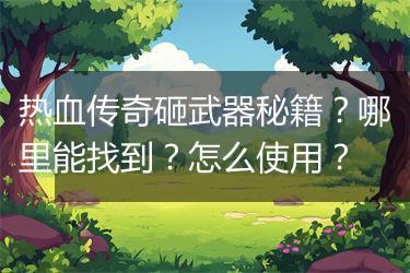 热血传奇砸武器秘籍？哪里能找到？怎么使用？