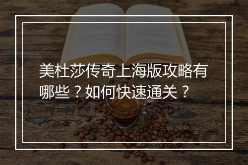 美杜莎传奇上海版攻略有哪些？如何快速通关？