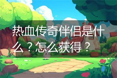 热血传奇伴侣是什么？怎么获得？